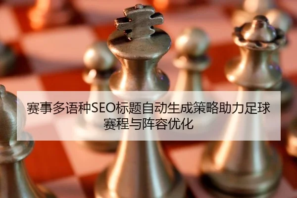 赛事多语种SEO标题自动生成策略助力足球赛程与阵容优化